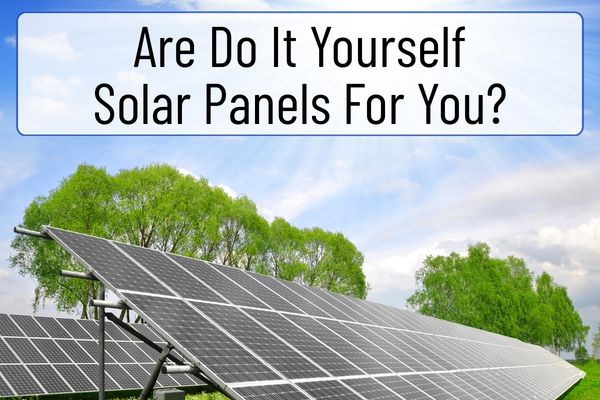 DIY Solar Panels:  Is Building Your Own System Worth It? 